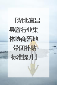 湖北宜昌导游行业集体协商落地 带团补贴标准提升