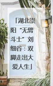 湖北崇阳“无臂斗士”刘细谷：双脚走出大爱人生