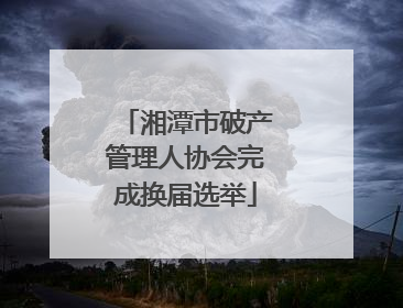 湘潭市破产管理人协会完成换届选举