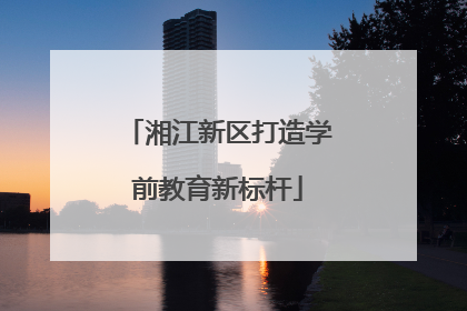 湘江新区打造学前教育新标杆