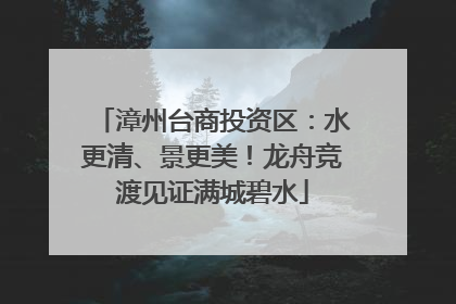漳州台商投资区：水更清、景更美！龙舟竞渡见证满城碧水