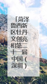 菏泽鲁西新区牡丹文创亮相第二十一届中国（深圳）国际文化产业博览交易会