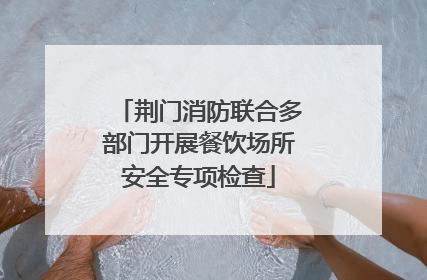 荆门消防联合多部门开展餐饮场所安全专项检查