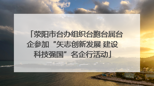 荥阳市台办组织台胞台属台企参加“矢志创新发展 建设科技强国”名企行活动