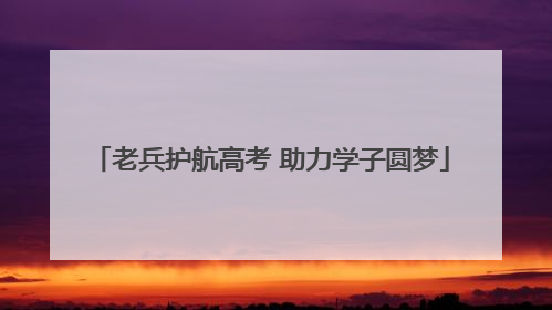 老兵护航高考 助力学子圆梦