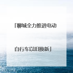 聊城全力推进电动自行车以旧换新