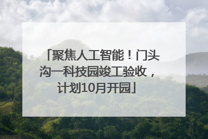 聚焦人工智能！门头沟一科技园竣工验收，计划10月开园