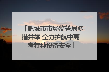 肥城市市场监管局多措并举 全力护航中高考特种设备安全
