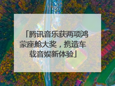 腾讯音乐获两项鸿蒙座舱大奖，携造车载音娱新体验