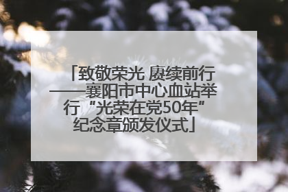 致敬荣光 赓续前行——襄阳市中心血站举行“光荣在党50年”纪念章颁发仪式