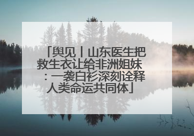舆见丨山东医生把救生衣让给非洲姐妹：一袭白衫深刻诠释人类命运共同体