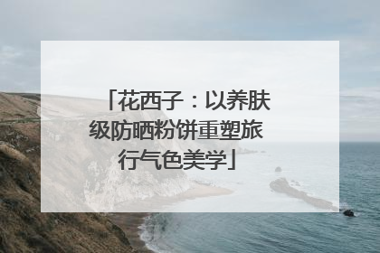 花西子：以养肤级防晒粉饼重塑旅行气色美学