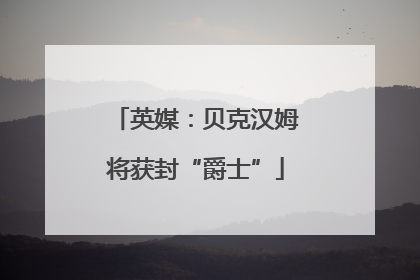 英媒：贝克汉姆将获封“爵士”