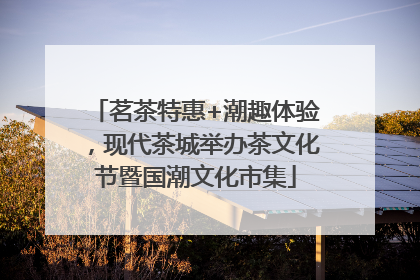 茗茶特惠+潮趣体验，现代茶城举办茶文化节暨国潮文化市集