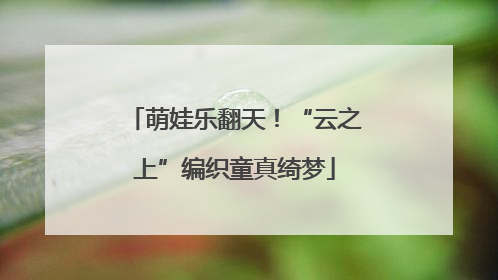 萌娃乐翻天！“云之上”编织童真绮梦