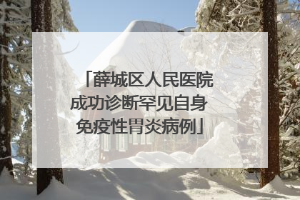 薛城区人民医院成功诊断罕见自身免疫性胃炎病例