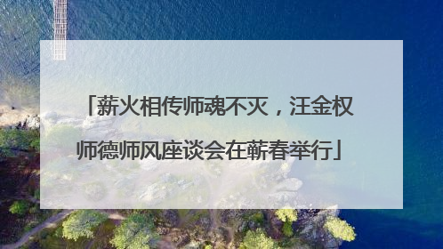 薪火相传师魂不灭，汪金权师德师风座谈会在蕲春举行