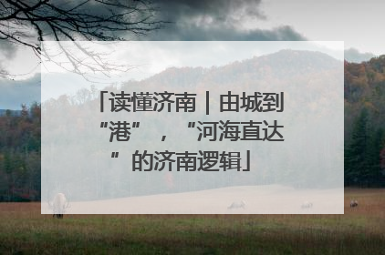 读懂济南｜由城到“港”，“河海直达”的济南逻辑