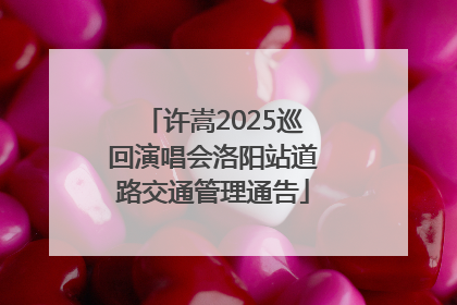 许嵩2025巡回演唱会洛阳站道路交通管理通告