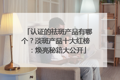 认证的祛斑产品有哪个？淡斑产品十大红榜：焕亮秘籍大公开
