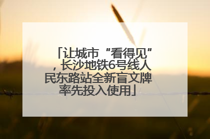 让城市“看得见”，长沙地铁6号线人民东路站全新盲文牌率先投入使用