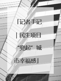 记者手记｜民生项目“兜起”城市幸福感