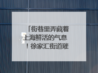 街巷里弄藏着上海鲜活的气息！徐家汇街道璀璨生活节启幕
