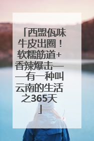 西盟佤味牛皮出圈！软糯筋道+香辣爆击——有一种叫云南的生活之365天