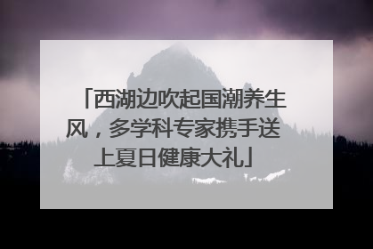 西湖边吹起国潮养生风，多学科专家携手送上夏日健康大礼