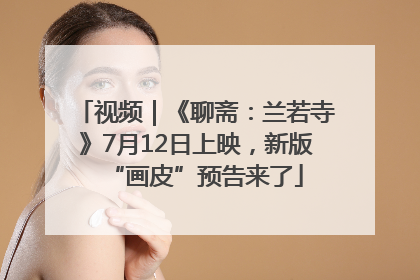 视频｜《聊斋：兰若寺》7月12日上映，新版“画皮”预告来了