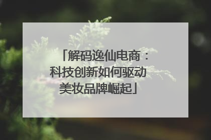 解码逸仙电商：科技创新如何驱动美妆品牌崛起
