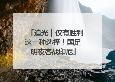 追光｜仅有胜利这一种选择！国足明夜客战印尼