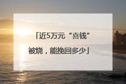 近5万元“喜钱”被烧，能挽回多少