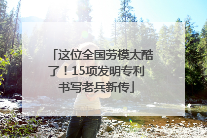 这位全国劳模太酷了！15项发明专利书写老兵新传