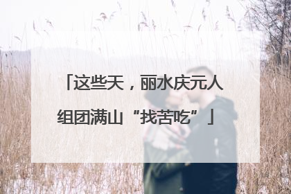 这些天，丽水庆元人组团满山“找苦吃”
