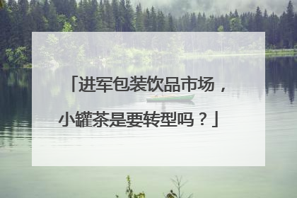 进军包装饮品市场，小罐茶是要转型吗？