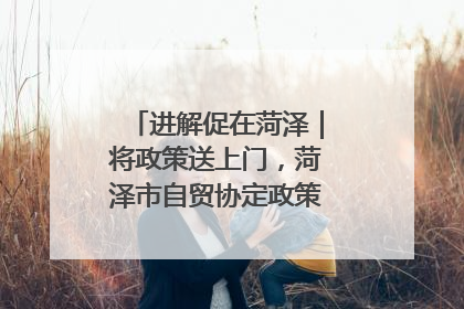 进解促在菏泽｜将政策送上门，菏泽市自贸协定政策专题宣讲会召开