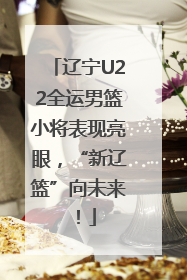 辽宁U22全运男篮小将表现亮眼，“新辽篮”向未来！
