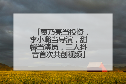 贾乃亮当投资，李小璐当导演，甜馨当演员，三人抖音首次共创视频