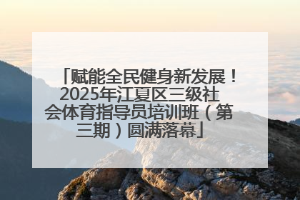 赋能全民健身新发展！2025年江夏区三级社会体育指导员培训班（第三期）圆满落幕