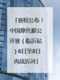 赛程公布！中国摩托艇公开赛（临沂站）6日至8日再战沂河