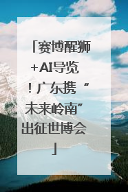 赛博醒狮+AI导览！广东携“未来岭南”出征世博会