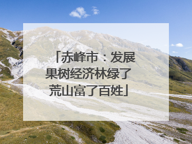 赤峰市：发展果树经济林绿了荒山富了百姓