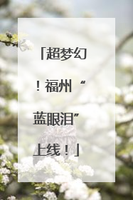 超梦幻！福州“蓝眼泪”上线！