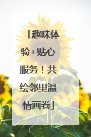 趣味体验+贴心服务！共绘邻里温情画卷