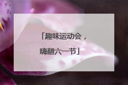 趣味运动会，嗨翻六一节