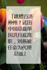 跳槽百济神州？武田中国总裁单国洪月底离职，刘燕被任命为代理总裁