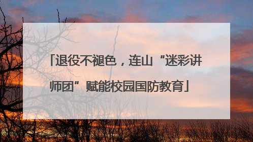 退役不褪色，连山“迷彩讲师团”赋能校园国防教育