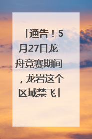 通告！5月27日龙舟竞赛期间，龙岩这个区域禁飞