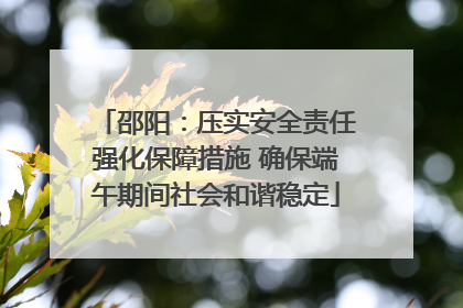 邵阳：压实安全责任强化保障措施 确保端午期间社会和谐稳定